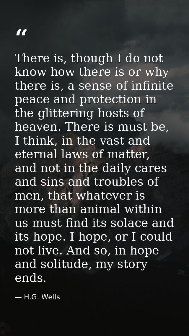 There is, though I do not know how there is or why there is, a sense of infinite peace and protection in the glittering  — H.G. Wells