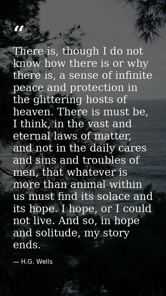 There is, though I do not know how there is or why there is, a sense of infinite peace and protection in the glittering  — H.G. Wells