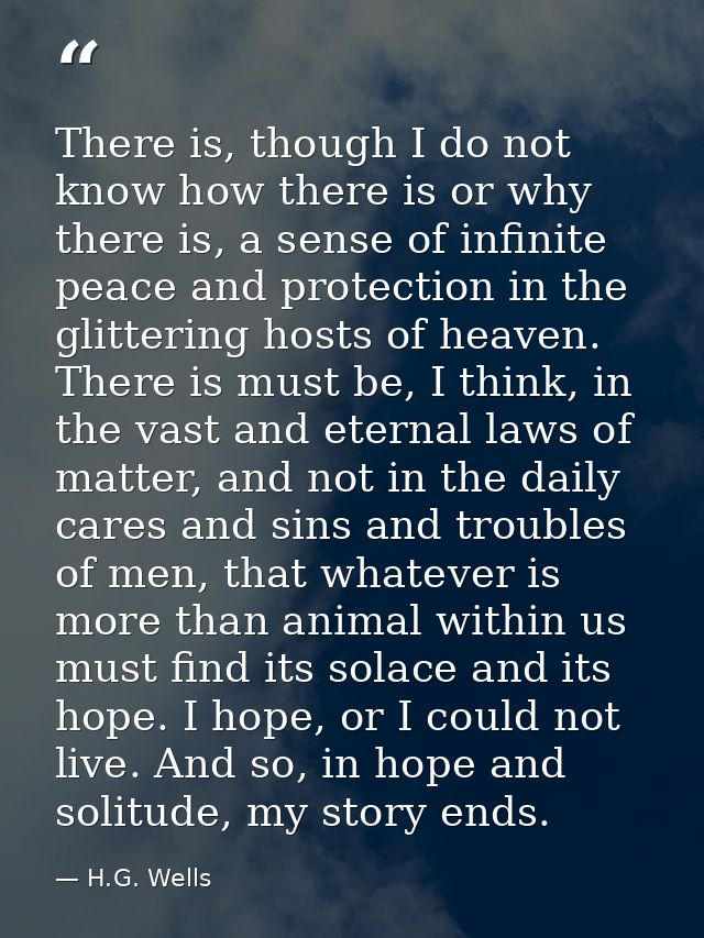 There is, though I do not know how there is or why there is, a sense of infinite peace and protection in the glittering  — H.G. Wells