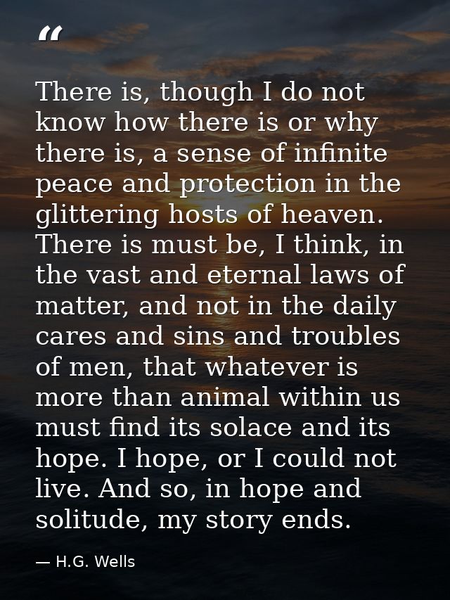 There is, though I do not know how there is or why there is, a sense of infinite peace and protection in the glittering  — H.G. Wells
