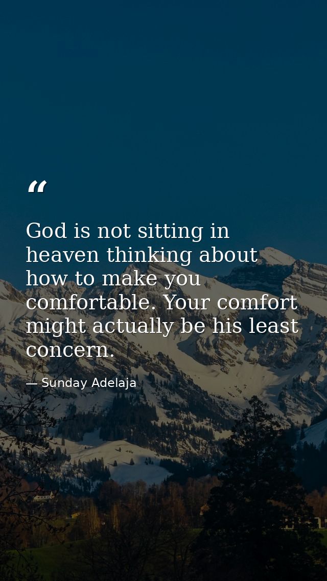 God is not sitting in heaven thinking about how to make you comfortable. Your comfort might actually be his least concer — Sunday Adelaja