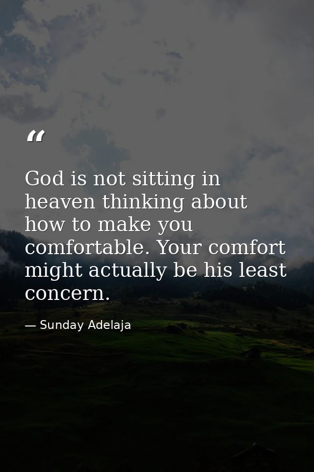 God is not sitting in heaven thinking about how to make you comfortable. Your comfort might actually be his least concer — Sunday Adelaja