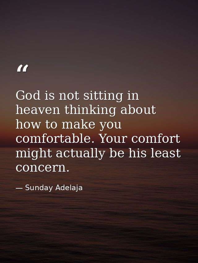God is not sitting in heaven thinking about how to make you comfortable. Your comfort might actually be his least concer — Sunday Adelaja