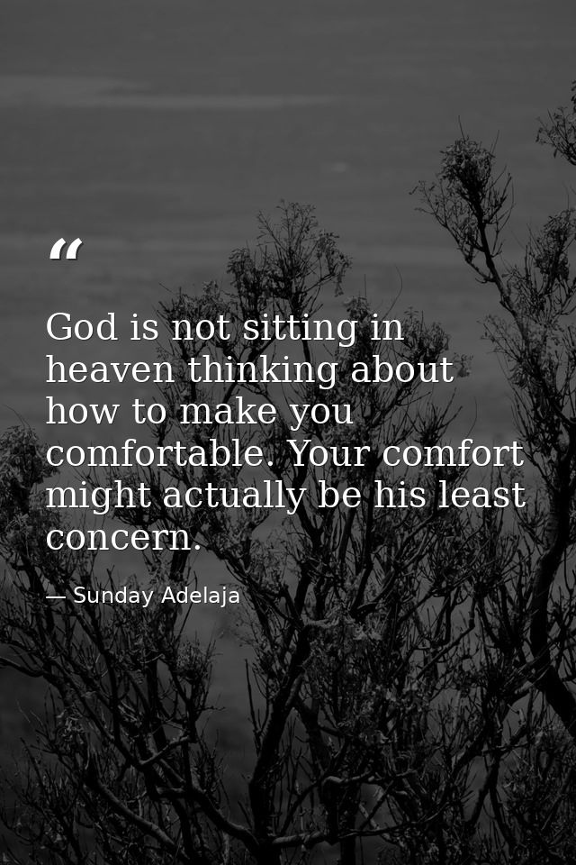 God is not sitting in heaven thinking about how to make you comfortable. Your comfort might actually be his least concer — Sunday Adelaja