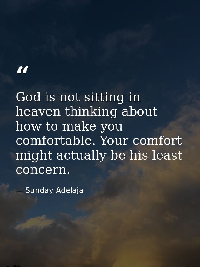 God is not sitting in heaven thinking about how to make you comfortable. Your comfort might actually be his least concer — Sunday Adelaja