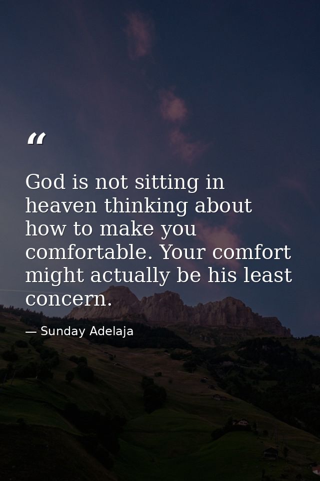 God is not sitting in heaven thinking about how to make you comfortable. Your comfort might actually be his least concer — Sunday Adelaja