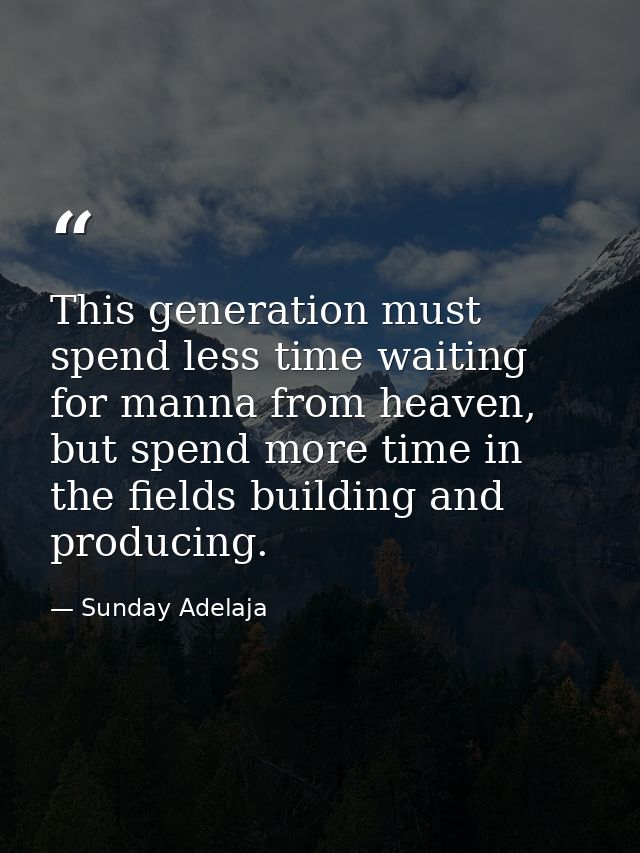 This generation must spend less time waiting for manna from heaven, but spend more time in the fields building and produ — Sunday Adelaja