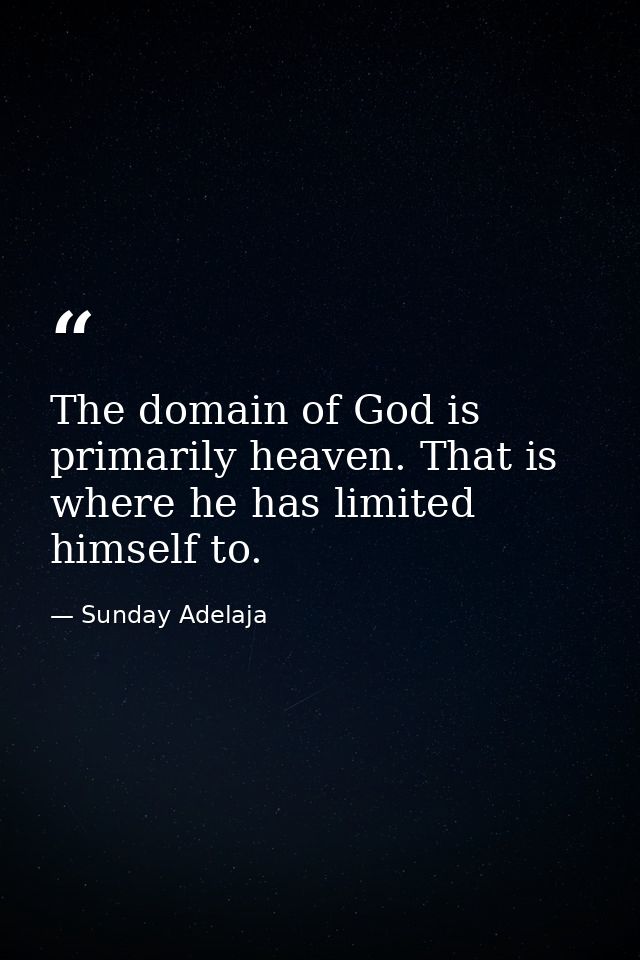 The domain of God is primarily heaven. That is where he has limited himself to. — Sunday Adelaja