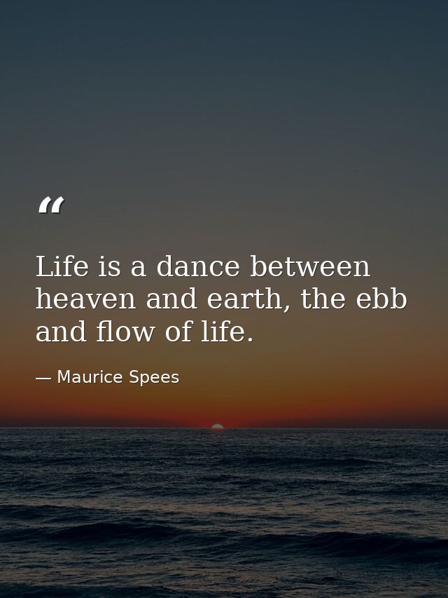 Life is a dance between heaven and earth, the ebb and flow of life. — Maurice Spees