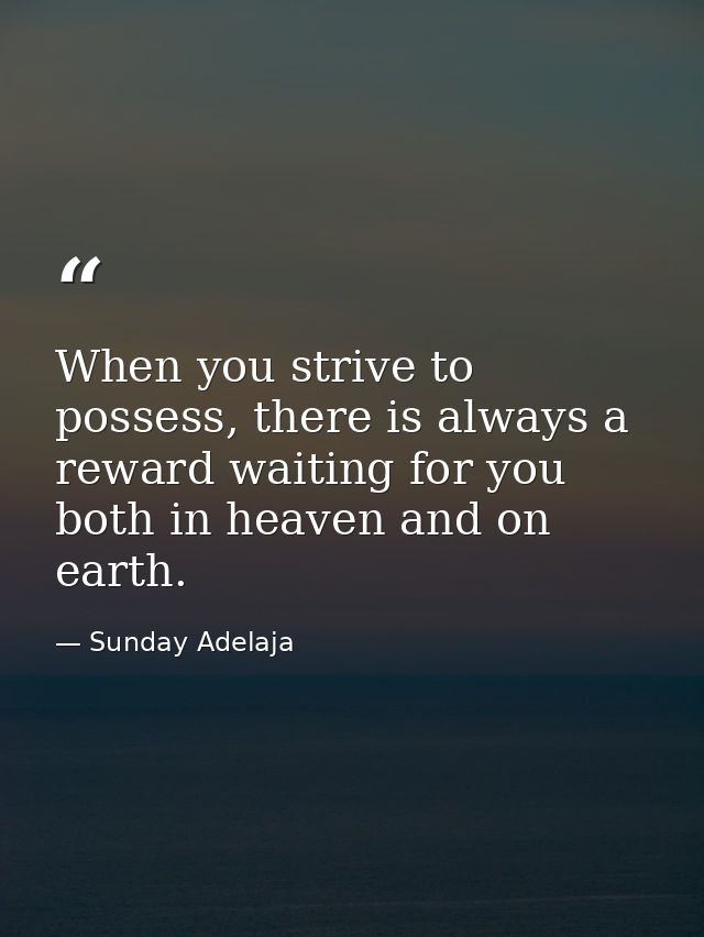 When you strive to possess, there is always a reward waiting for you both in heaven and on earth. — Sunday Adelaja