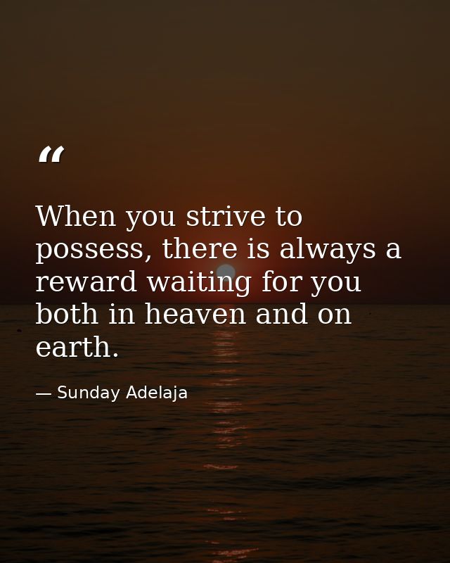 When you strive to possess, there is always a reward waiting for you both in heaven and on earth. — Sunday Adelaja