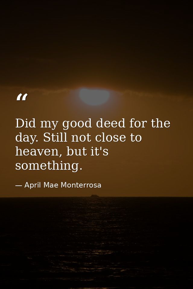 Did my good deed for the day. Still not close to heaven, but it's something. — April Mae Monterrosa