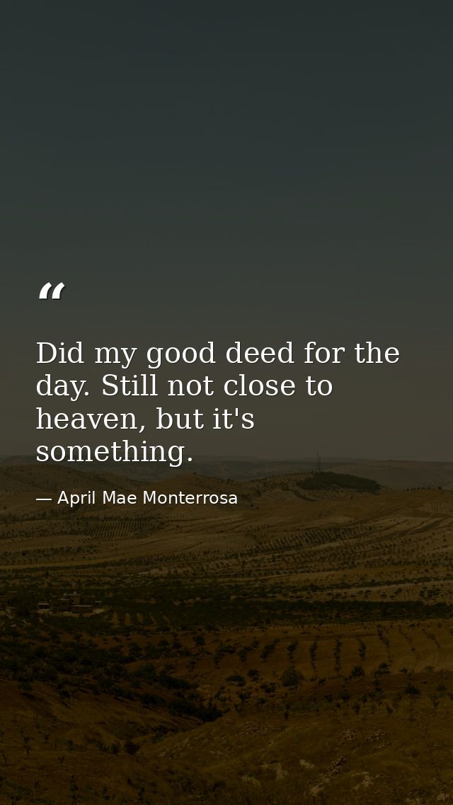 Did my good deed for the day. Still not close to heaven, but it's something. — April Mae Monterrosa