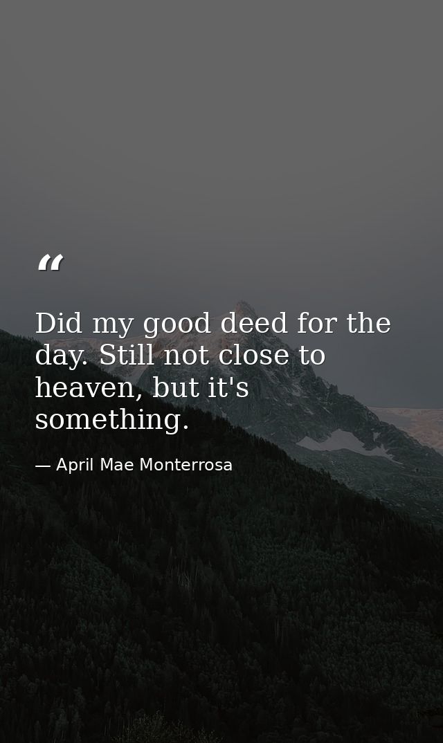 Did my good deed for the day. Still not close to heaven, but it's something. — April Mae Monterrosa