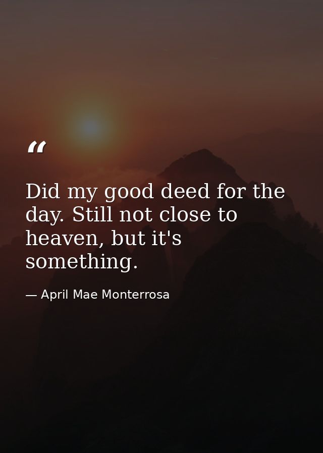 Did my good deed for the day. Still not close to heaven, but it's something. — April Mae Monterrosa