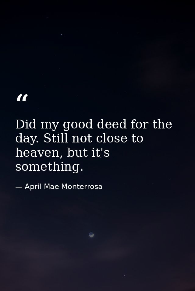 Did my good deed for the day. Still not close to heaven, but it's something. — April Mae Monterrosa