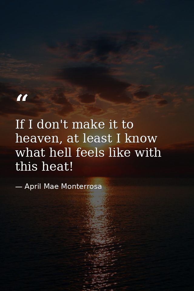 If I don't make it to heaven, at least I know what hell feels like with this heat! — April Mae Monterrosa