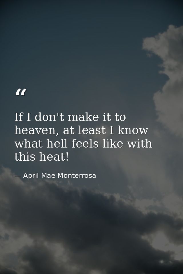 If I don't make it to heaven, at least I know what hell feels like with this heat! — April Mae Monterrosa