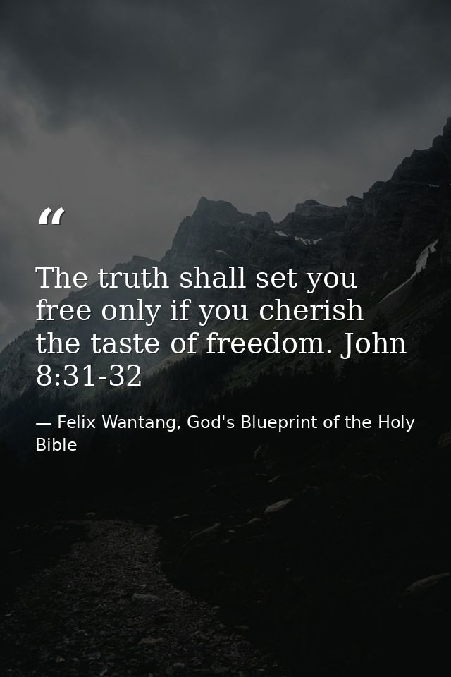 The truth shall set you free only if you cherish the taste of freedom. John 8:31-32 — Felix Wantang, God's Blueprint of the Holy Bible