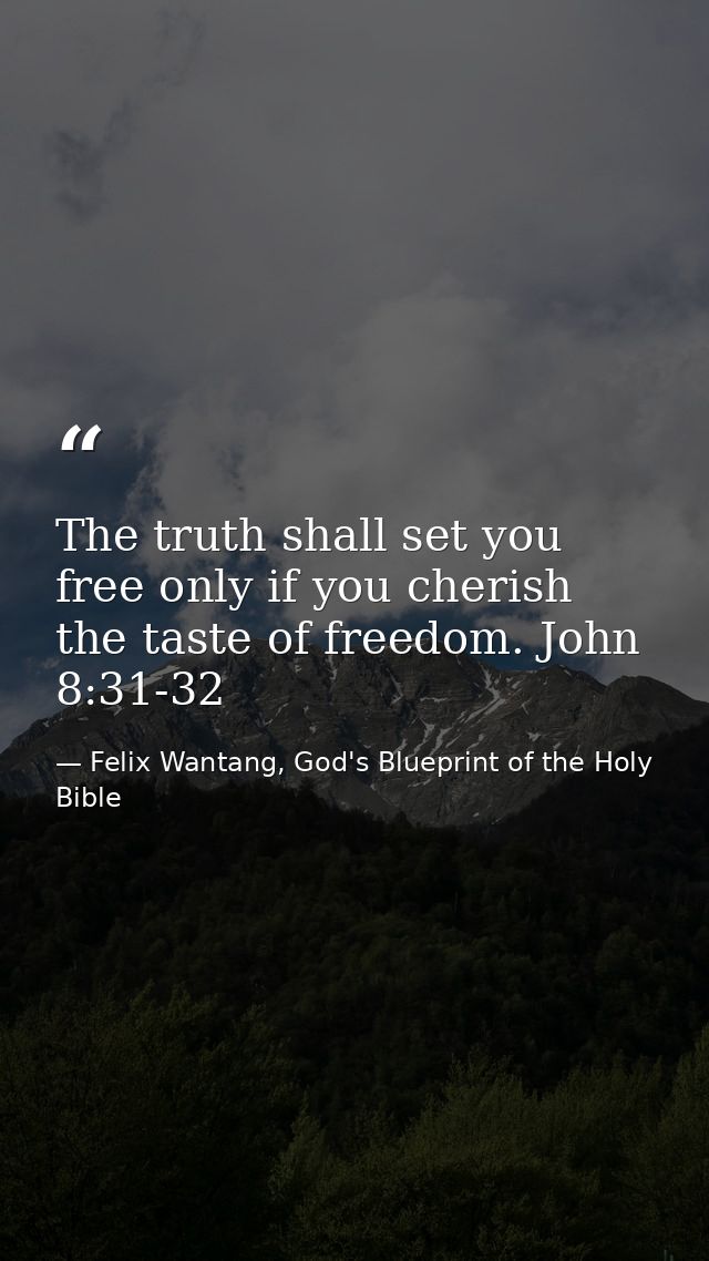 The truth shall set you free only if you cherish the taste of freedom. John 8:31-32 — Felix Wantang, God's Blueprint of the Holy Bible