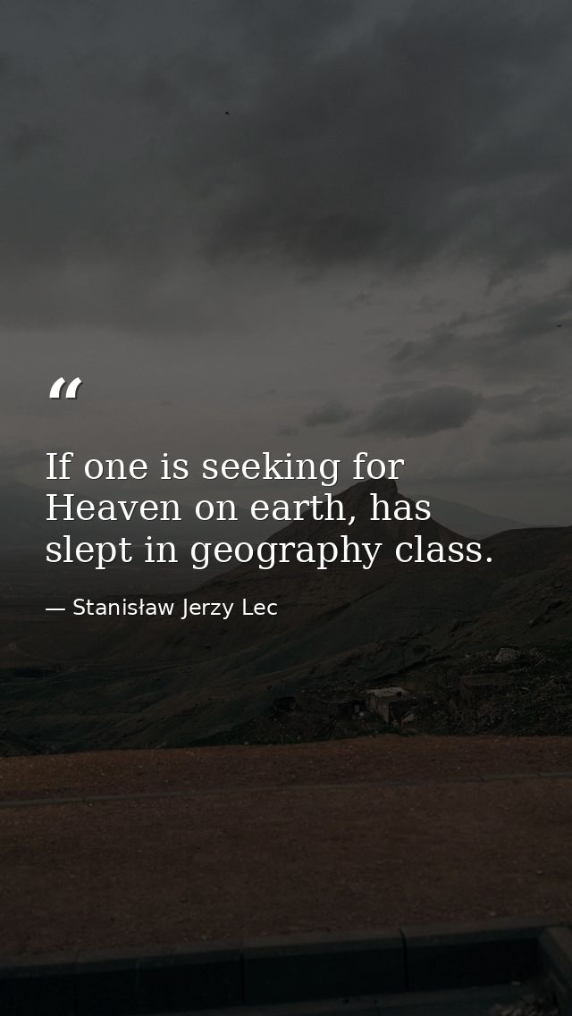 If one is seeking for Heaven on earth, has slept in geography class. — Stanisław Jerzy Lec