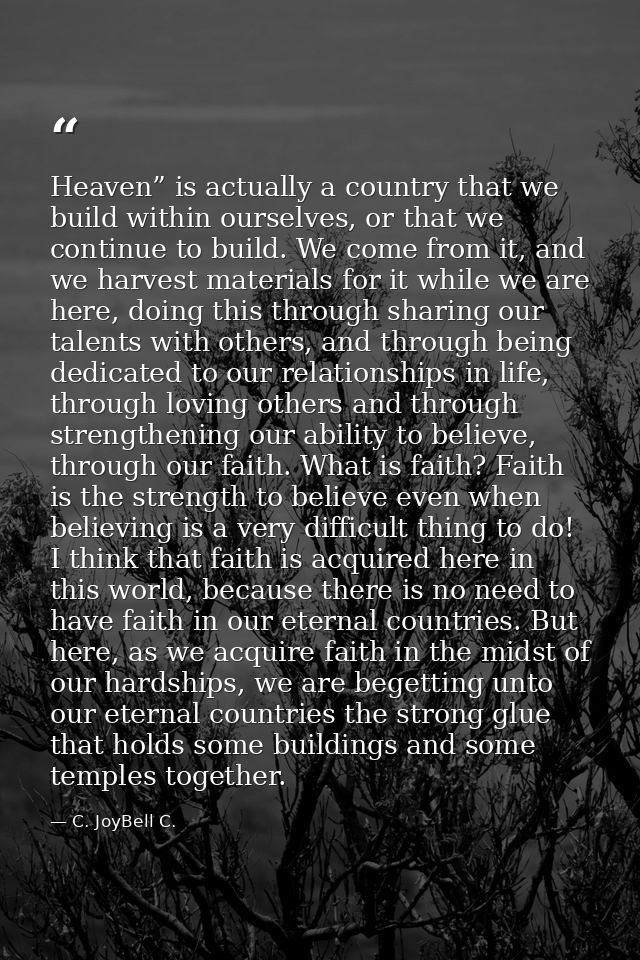 Heaven” is actually a country that we build within ourselves, or that we continue to build. We come from it, and we harv — C. JoyBell C.