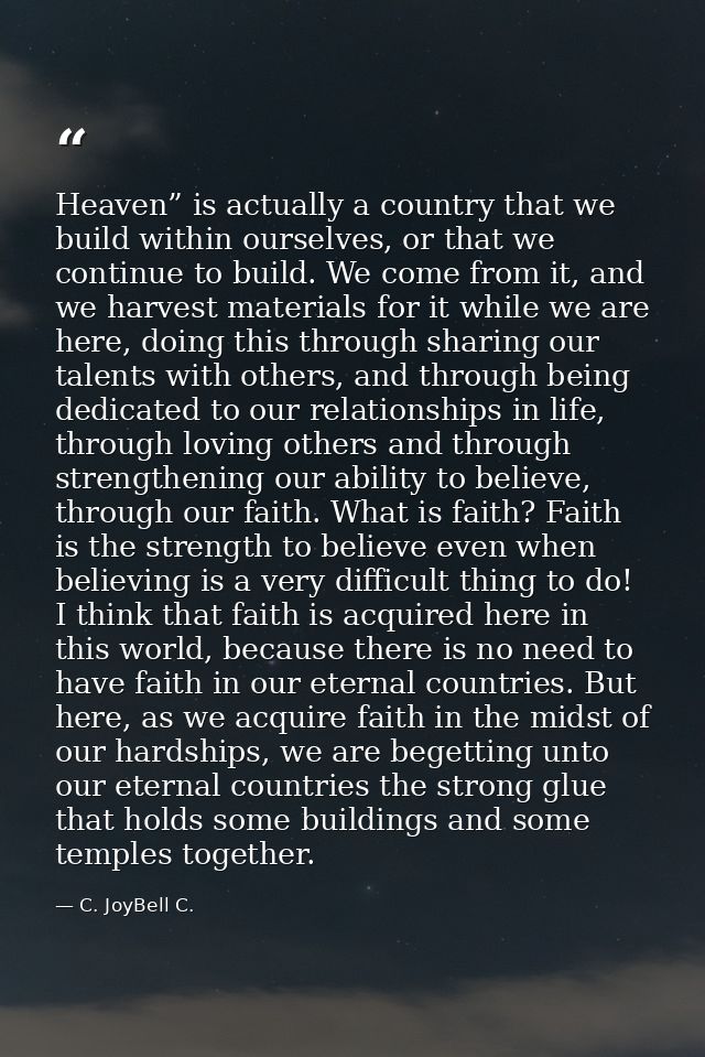 Heaven” is actually a country that we build within ourselves, or that we continue to build. We come from it, and we harv — C. JoyBell C.