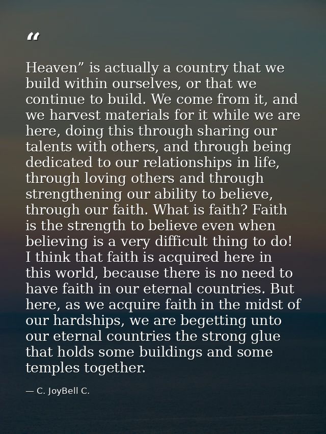 Heaven” is actually a country that we build within ourselves, or that we continue to build. We come from it, and we harv — C. JoyBell C.