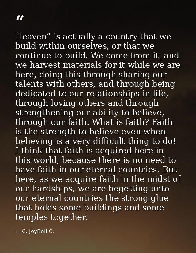 Heaven” is actually a country that we build within ourselves, or that we continue to build. We come from it, and we harv — C. JoyBell C.