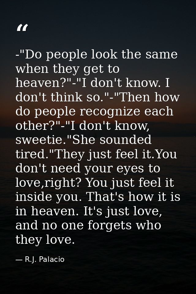 -"Do people look the same when they get to heaven?"-"I don't know. I don't think so."-"Then how do people recognize each — R.J. Palacio
