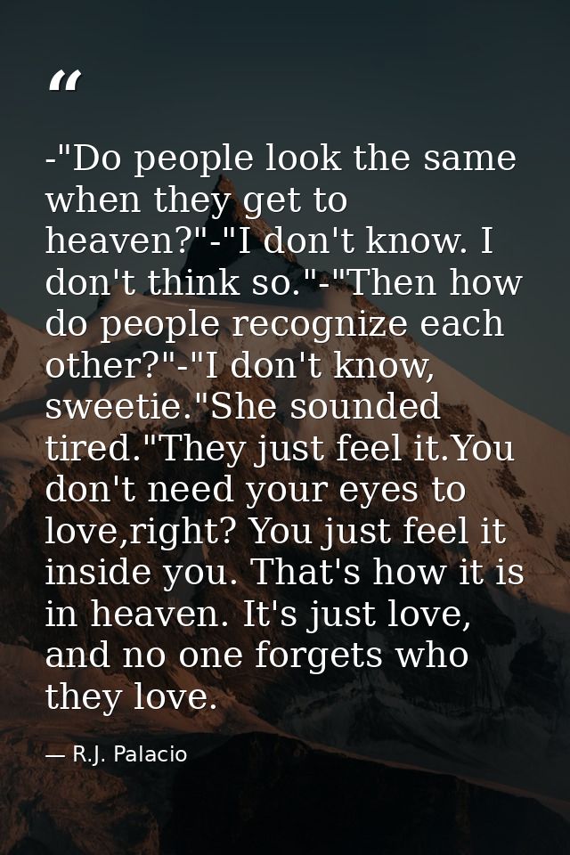 -"Do people look the same when they get to heaven?"-"I don't know. I don't think so."-"Then how do people recognize each — R.J. Palacio