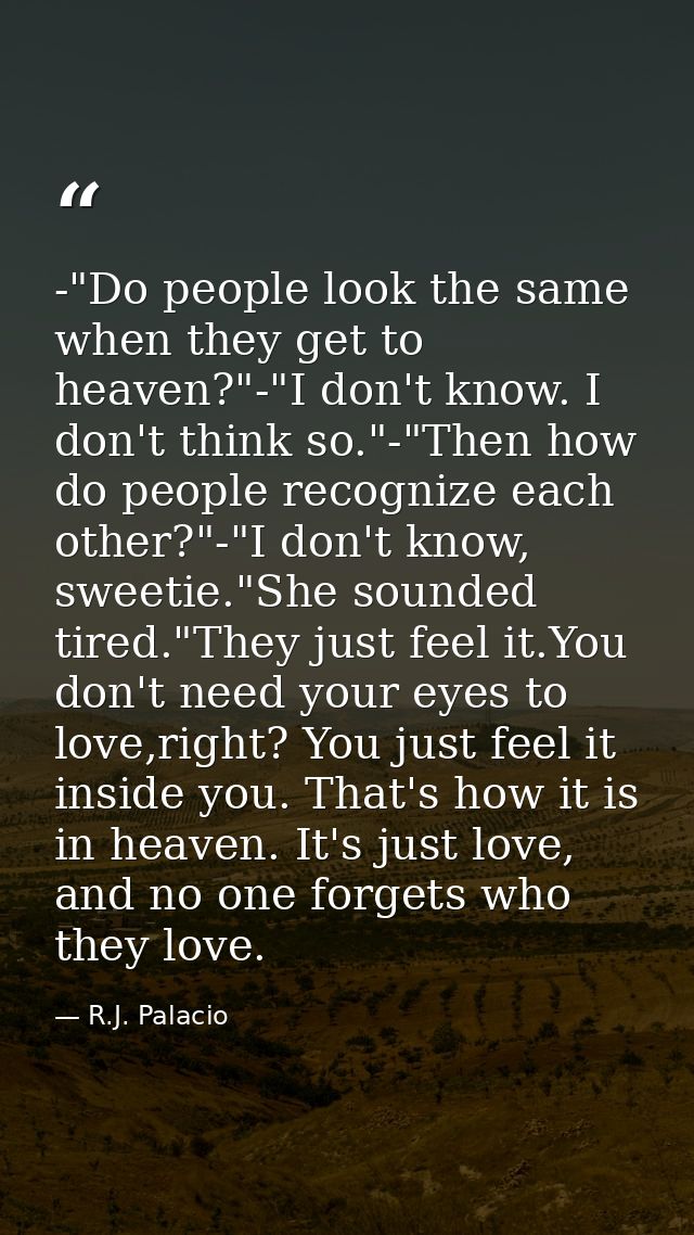 -"Do people look the same when they get to heaven?"-"I don't know. I don't think so."-"Then how do people recognize each — R.J. Palacio