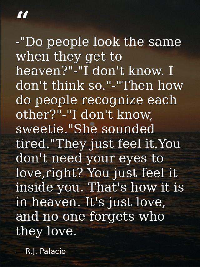 -"Do people look the same when they get to heaven?"-"I don't know. I don't think so."-"Then how do people recognize each — R.J. Palacio