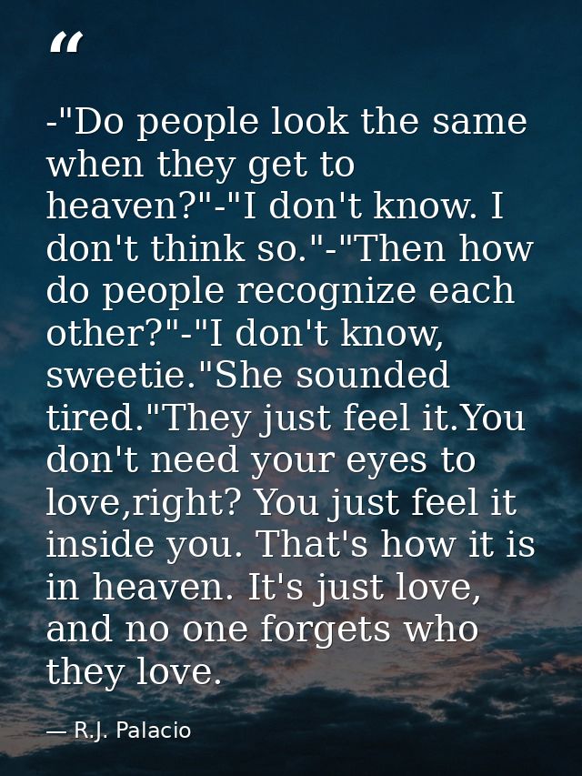 -"Do people look the same when they get to heaven?"-"I don't know. I don't think so."-"Then how do people recognize each — R.J. Palacio