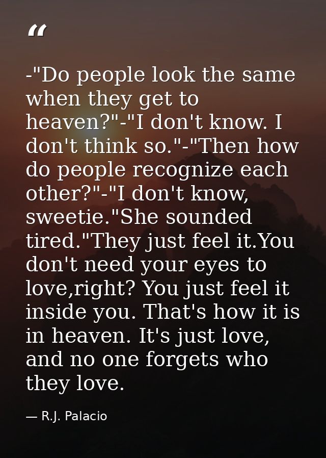 -"Do people look the same when they get to heaven?"-"I don't know. I don't think so."-"Then how do people recognize each — R.J. Palacio