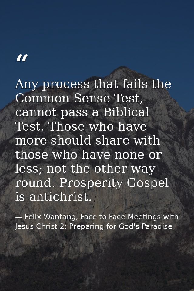 Any process that fails the Common Sense Test, cannot pass a Biblical Test. Those who have more should share with those w — Felix Wantang, Face to Face Meetings with Jesus Christ 2: Preparing for God's Paradise