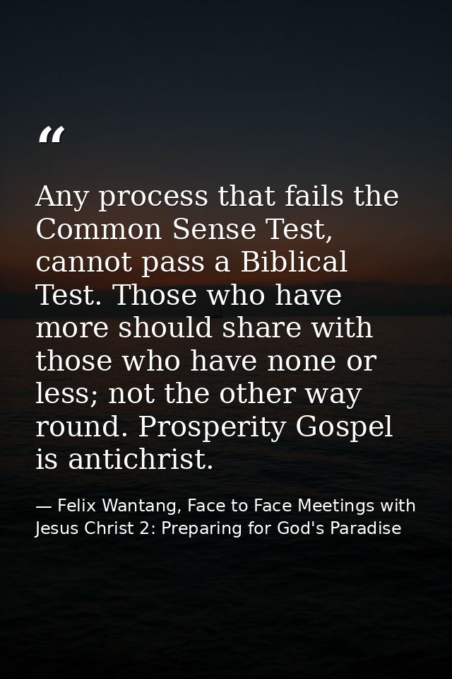 Any process that fails the Common Sense Test, cannot pass a Biblical Test. Those who have more should share with those w — Felix Wantang, Face to Face Meetings with Jesus Christ 2: Preparing for God's Paradise