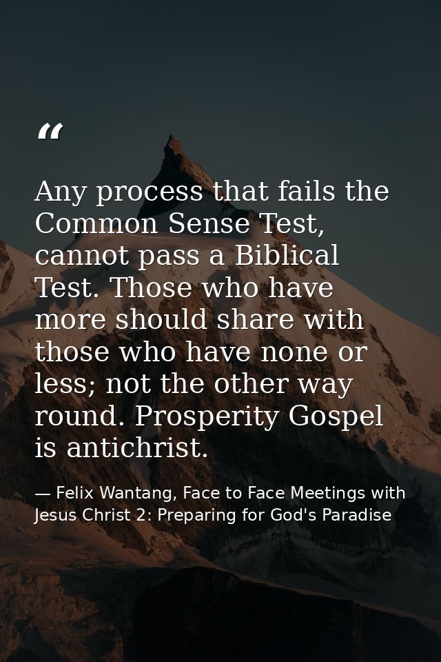 Any process that fails the Common Sense Test, cannot pass a Biblical Test. Those who have more should share with those w — Felix Wantang, Face to Face Meetings with Jesus Christ 2: Preparing for God's Paradise