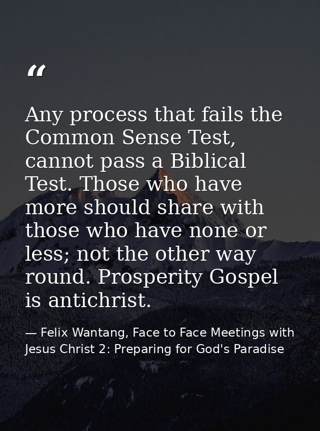Any process that fails the Common Sense Test, cannot pass a Biblical Test. Those who have more should share with those w — Felix Wantang, Face to Face Meetings with Jesus Christ 2: Preparing for God's Paradise