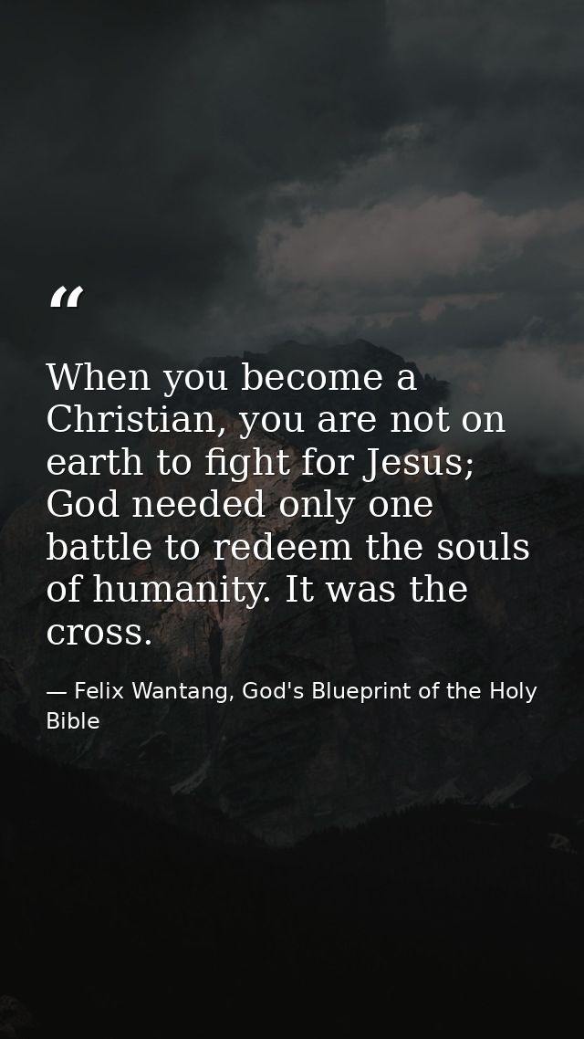 When you become a Christian, you are not on earth to fight for Jesus; God needed only one battle to redeem the souls of  — Felix Wantang, God's Blueprint of the Holy Bible