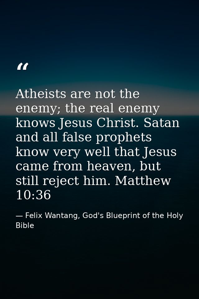 Atheists are not the enemy; the real enemy knows Jesus Christ. Satan and all false prophets know very well that Jesus ca — Felix Wantang, God's Blueprint of the Holy Bible