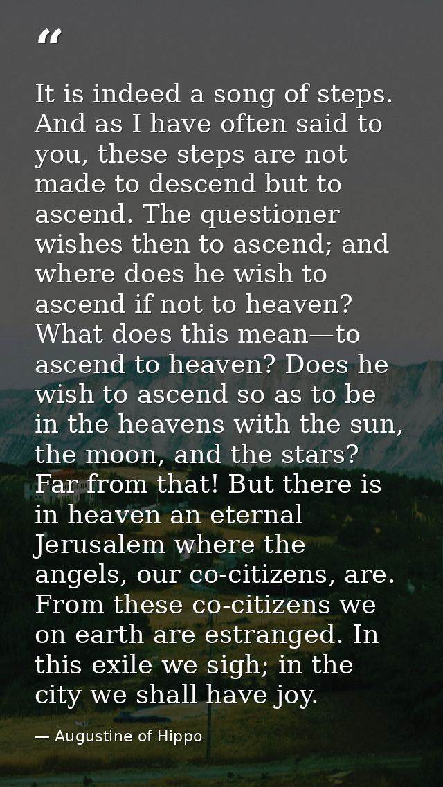 It is indeed a song of steps. And as I have often said to you, these steps are not made to descend but to ascend. The qu — Augustine of Hippo
