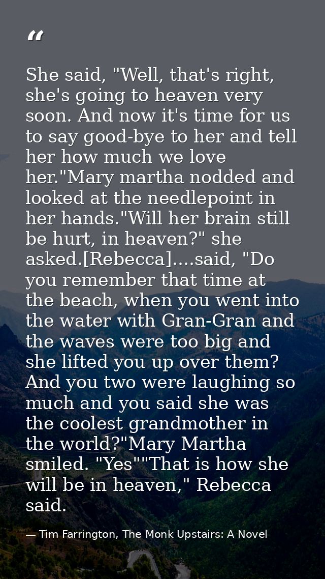 She said, "Well, that's right, she's going to heaven very soon. And now it's time for us to say good-bye to her and tell — Tim Farrington, The Monk Upstairs: A Novel