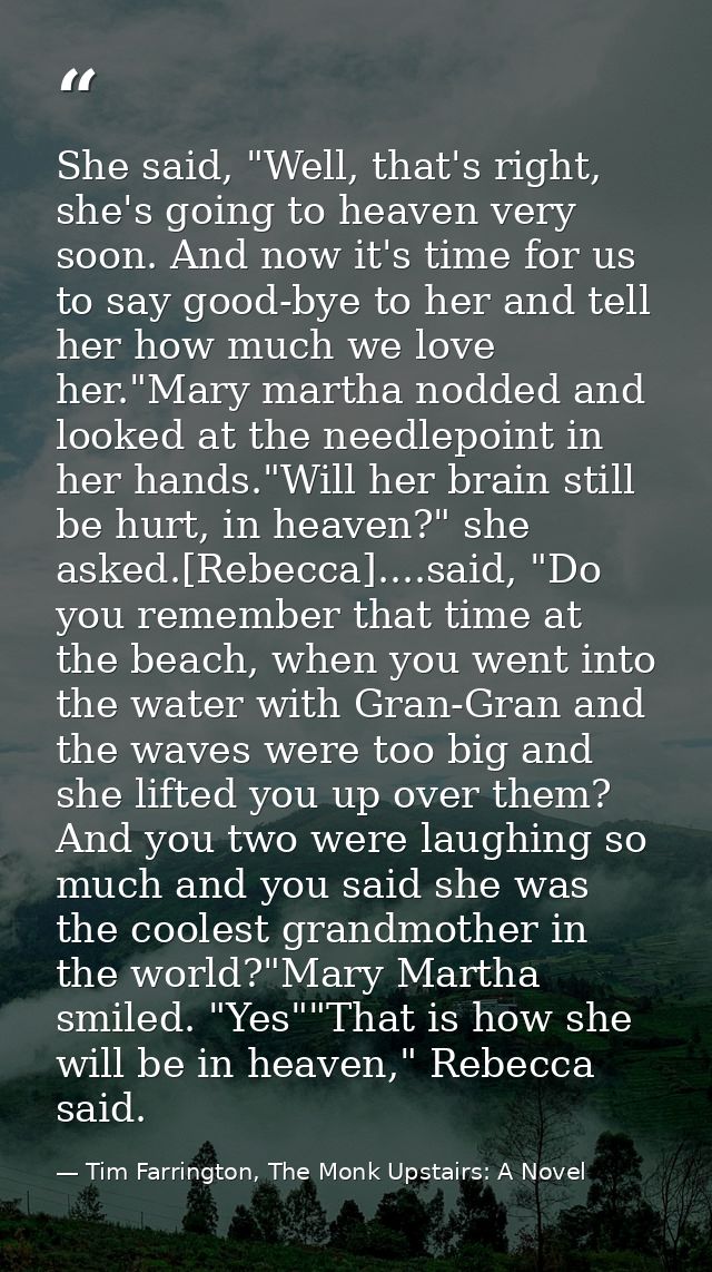 She said, "Well, that's right, she's going to heaven very soon. And now it's time for us to say good-bye to her and tell — Tim Farrington, The Monk Upstairs: A Novel