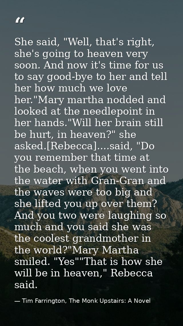 She said, "Well, that's right, she's going to heaven very soon. And now it's time for us to say good-bye to her and tell — Tim Farrington, The Monk Upstairs: A Novel