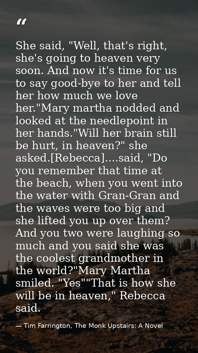 She said, "Well, that's right, she's going to heaven very soon. And now it's time for us to say good-bye to her and tell — Tim Farrington, The Monk Upstairs: A Novel