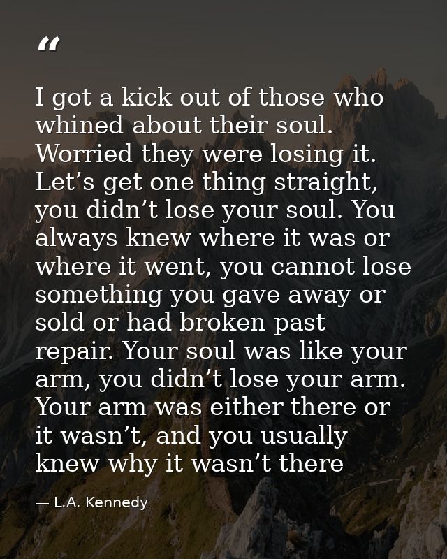 I got a kick out of those who whined about their soul. Worried they were losing it. Let’s get one thing straight, you di — L.A. Kennedy