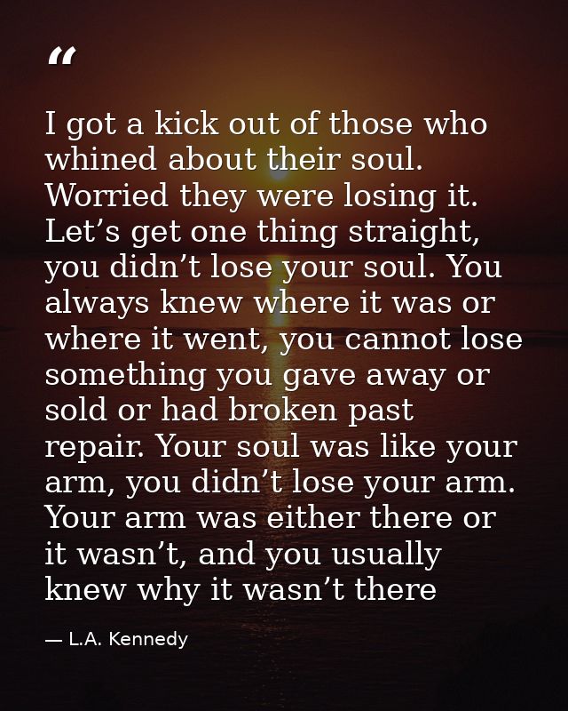 I got a kick out of those who whined about their soul. Worried they were losing it. Let’s get one thing straight, you di — L.A. Kennedy