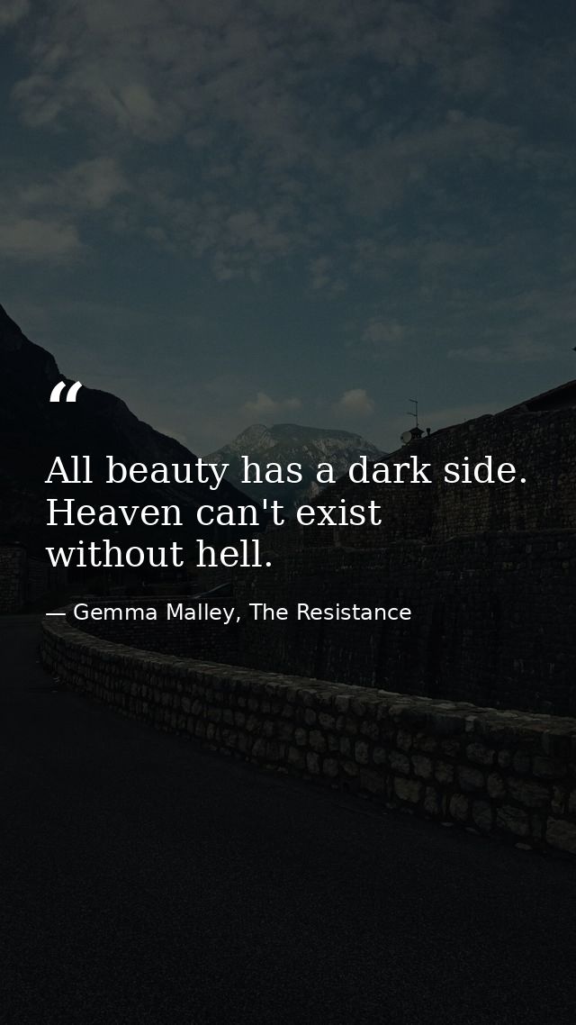 All beauty has a dark side. Heaven can't exist without hell. — Gemma Malley, The Resistance