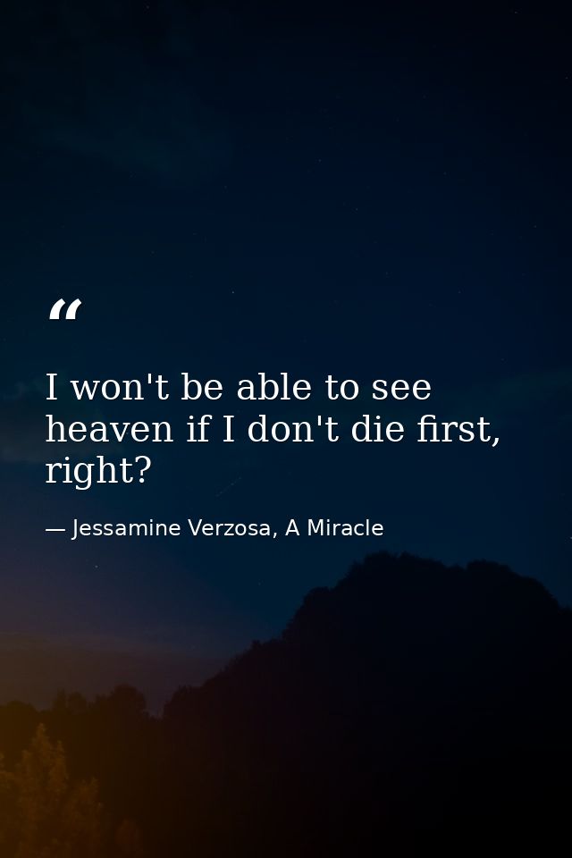 I won't be able to see heaven if I don't die first, right? — Jessamine Verzosa, A Miracle